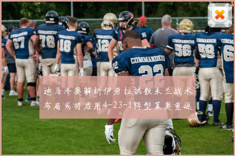 迪马济奥解析伊劳拉执教米兰战术布局或将启用4-23-1阵型莱奥重返左边锋位置