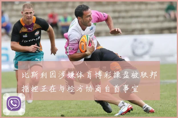 比斯利因涉嫌体育博彩操盘被联邦指控正在与检方协商自首事宜